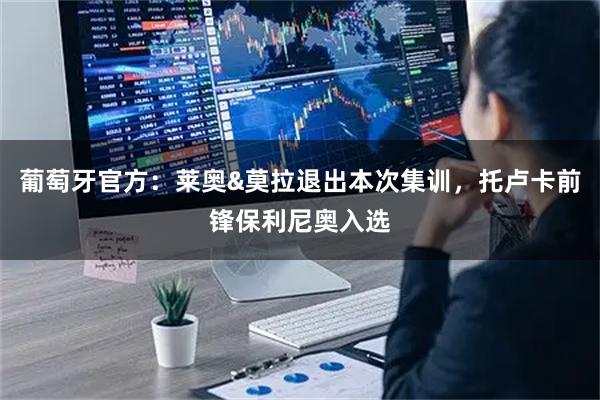 葡萄牙官方：莱奥&莫拉退出本次集训，托卢卡前锋保利尼奥入选