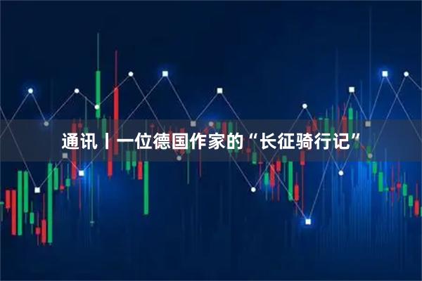 通讯丨一位德国作家的“长征骑行记”