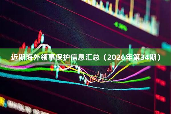 近期海外领事保护信息汇总（2026年第34期）