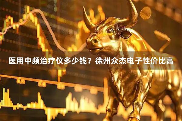医用中频治疗仪多少钱？徐州众杰电子性价比高