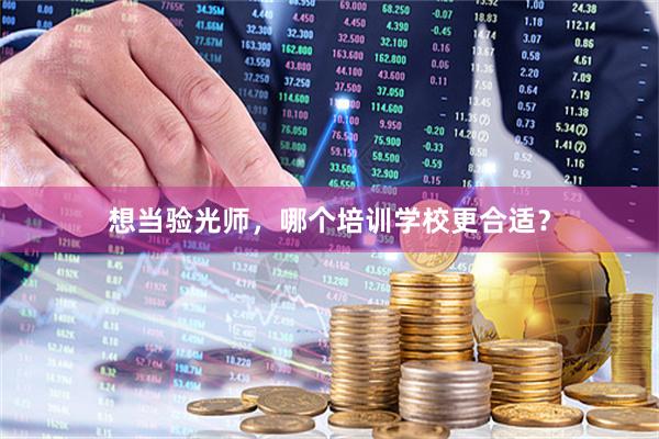 想当验光师，哪个培训学校更合适？